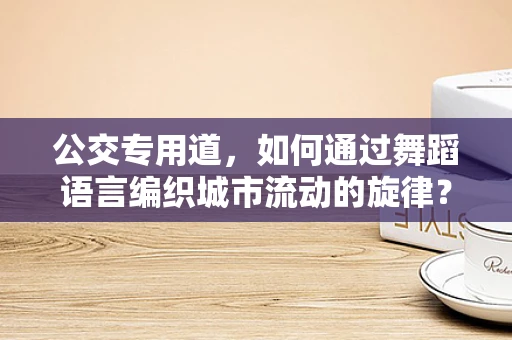 公交专用道，如何通过舞蹈语言编织城市流动的旋律？