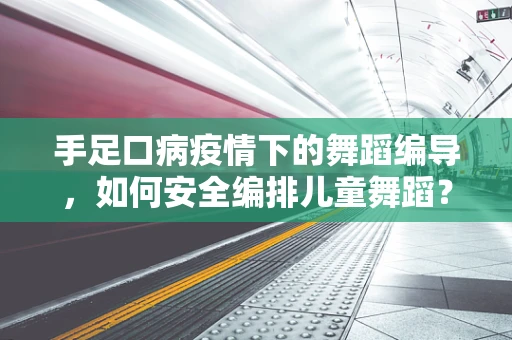手足口病疫情下的舞蹈编导，如何安全编排儿童舞蹈？