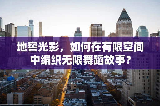 地窖光影，如何在有限空间中编织无限舞蹈故事？