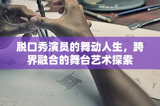 脱口秀演员的舞动人生，跨界融合的舞台艺术探索
