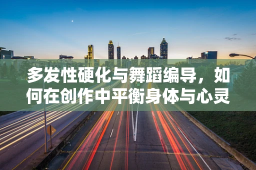 多发性硬化与舞蹈编导，如何在创作中平衡身体与心灵的挑战？