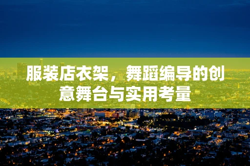 服装店衣架，舞蹈编导的创意舞台与实用考量