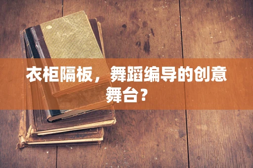 衣柜隔板，舞蹈编导的创意舞台？