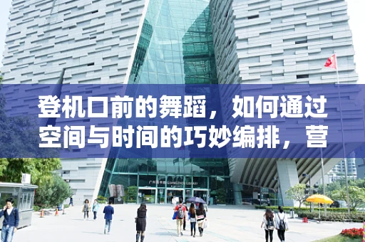 登机口前的舞蹈，如何通过空间与时间的巧妙编排，营造独特的舞台氛围？