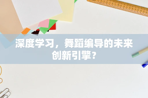 深度学习，舞蹈编导的未来创新引擎？