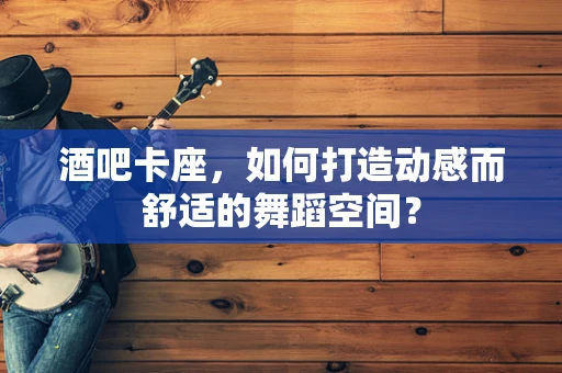 酒吧卡座，如何打造动感而舒适的舞蹈空间？