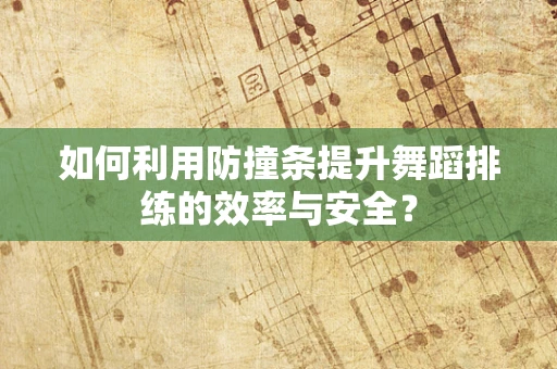 如何利用防撞条提升舞蹈排练的效率与安全？