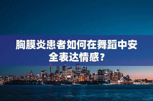 胸膜炎患者如何在舞蹈中安全表达情感？