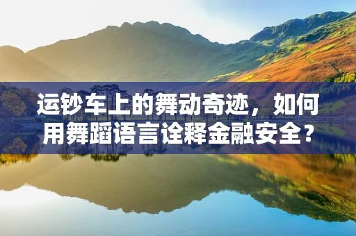 运钞车上的舞动奇迹，如何用舞蹈语言诠释金融安全？