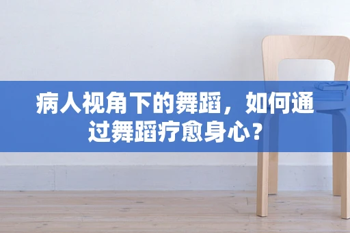 病人视角下的舞蹈，如何通过舞蹈疗愈身心？