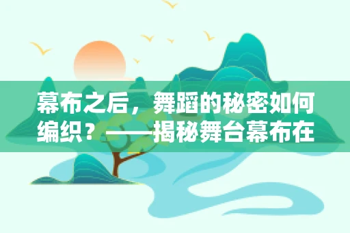 幕布之后，舞蹈的秘密如何编织？——揭秘舞台幕布在舞蹈创作中的神秘作用