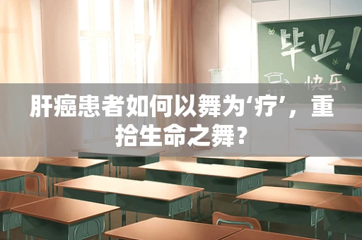 肝癌患者如何以舞为‘疗’，重拾生命之舞？