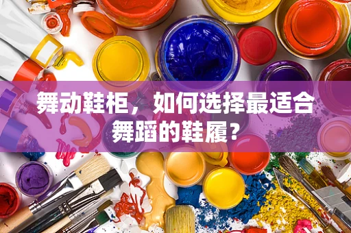 舞动鞋柜，如何选择最适合舞蹈的鞋履？
