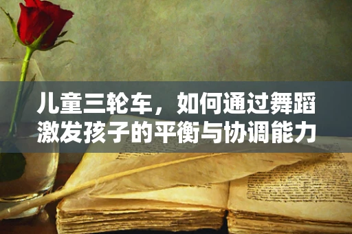 儿童三轮车，如何通过舞蹈激发孩子的平衡与协调能力？