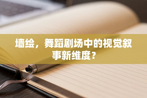 墙绘，舞蹈剧场中的视觉叙事新维度？