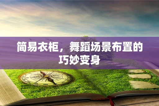 简易衣柜，舞蹈场景布置的巧妙变身