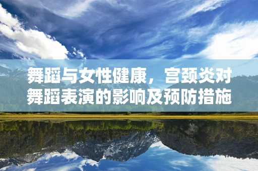 舞蹈与女性健康，宫颈炎对舞蹈表演的影响及预防措施