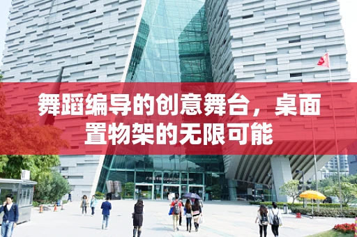 舞蹈编导的创意舞台，桌面置物架的无限可能