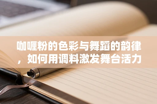 咖喱粉的色彩与舞蹈的韵律，如何用调料激发舞台活力？