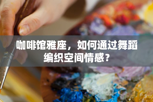 咖啡馆雅座，如何通过舞蹈编织空间情感？