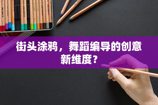 街头涂鸦，舞蹈编导的创意新维度？