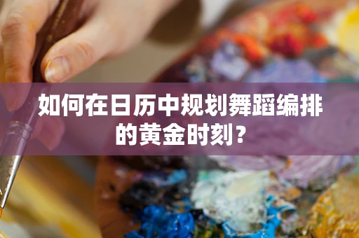 如何在日历中规划舞蹈编排的黄金时刻？