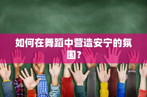 如何在舞蹈中营造安宁的氛围？
