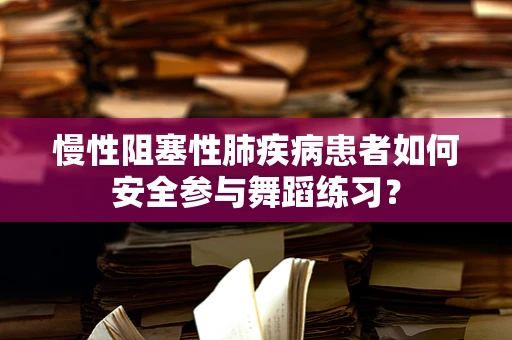慢性阻塞性肺疾病患者如何安全参与舞蹈练习？