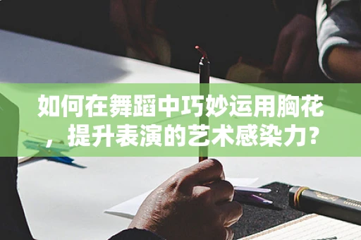 如何在舞蹈中巧妙运用胸花，提升表演的艺术感染力？