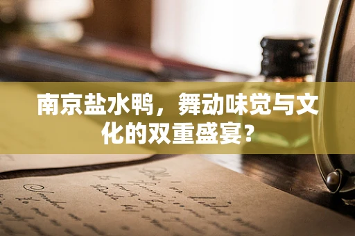 南京盐水鸭，舞动味觉与文化的双重盛宴？