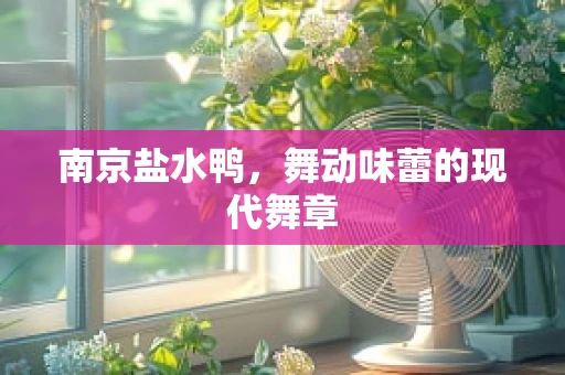 南京盐水鸭，舞动味蕾的现代舞章