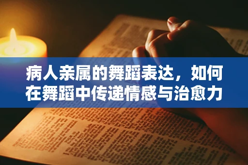 病人亲属的舞蹈表达，如何在舞蹈中传递情感与治愈力量？