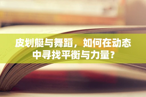 皮划艇与舞蹈，如何在动态中寻找平衡与力量？