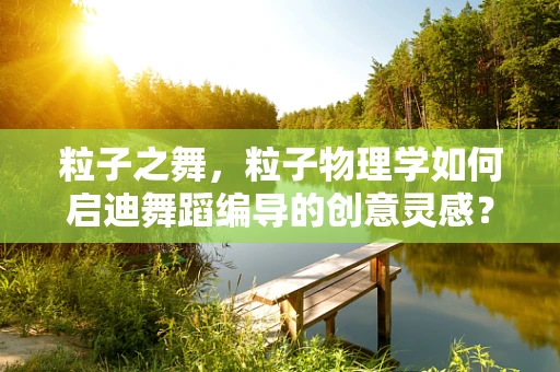 粒子之舞，粒子物理学如何启迪舞蹈编导的创意灵感？