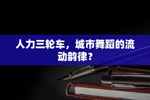 人力三轮车，城市舞蹈的流动韵律？