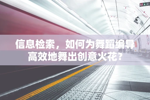 信息检索，如何为舞蹈编导高效地舞出创意火花？