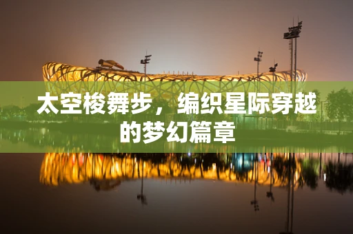 太空梭舞步，编织星际穿越的梦幻篇章
