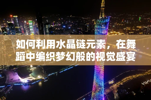 如何利用水晶链元素，在舞蹈中编织梦幻般的视觉盛宴？