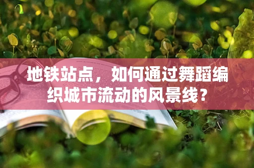 地铁站点，如何通过舞蹈编织城市流动的风景线？