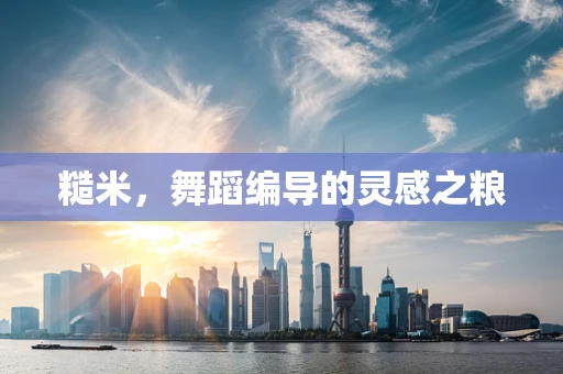 糙米，舞蹈编导的灵感之粮