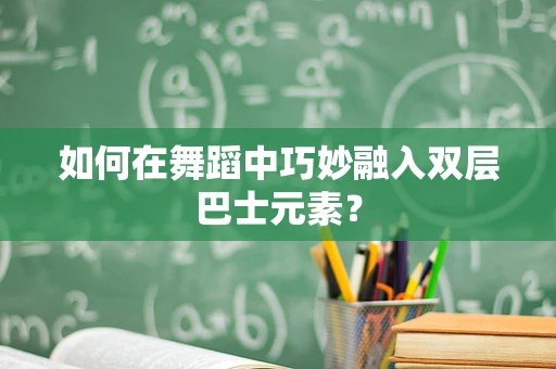 如何在舞蹈中巧妙融入双层巴士元素？