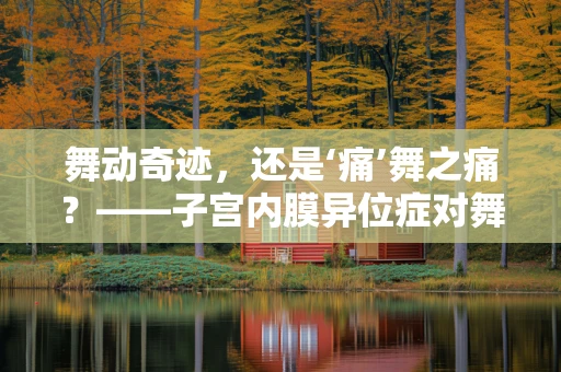 舞动奇迹，还是‘痛’舞之痛？——子宫内膜异位症对舞蹈编导的挑战与应对