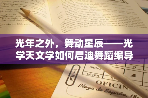 光年之外，舞动星辰——光学天文学如何启迪舞蹈编导的创意灵感？