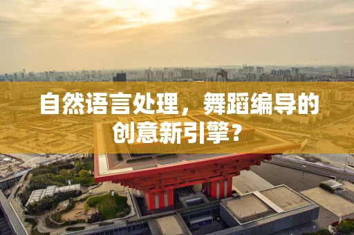 自然语言处理，舞蹈编导的创意新引擎？