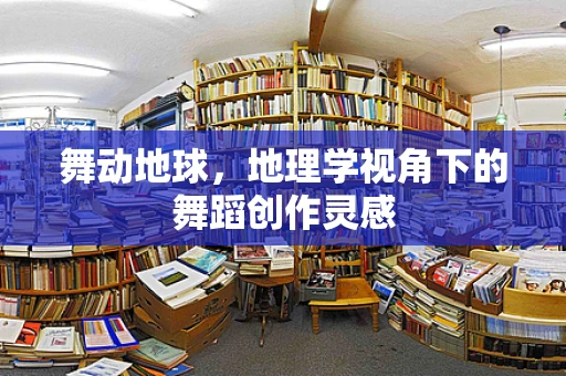 舞动地球，地理学视角下的舞蹈创作灵感