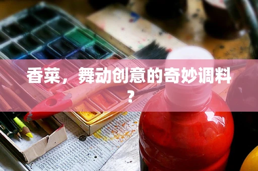香菜，舞动创意的奇妙调料？