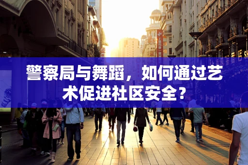 警察局与舞蹈，如何通过艺术促进社区安全？