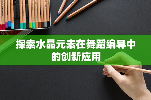 探索水晶元素在舞蹈编导中的创新应用