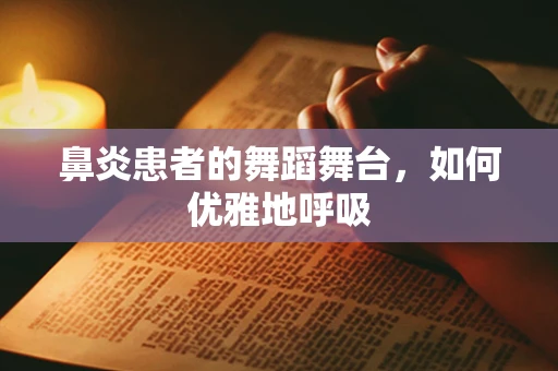 鼻炎患者的舞蹈舞台，如何优雅地呼吸