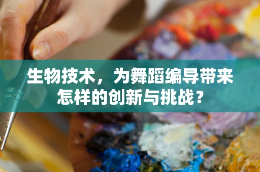 生物技术，为舞蹈编导带来怎样的创新与挑战？